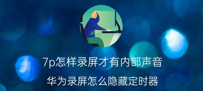 7p怎样录屏才有内部声音 华为录屏怎么隐藏定时器？